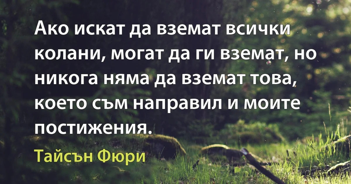 Ако искат да вземат всички колани, могат да ги вземат, но никога няма да вземат това, което съм направил и моите постижения. (Тайсън Фюри)