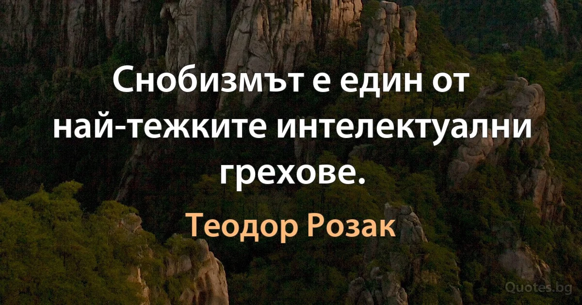 Снобизмът е един от най-тежките интелектуални грехове. (Теодор Розак)