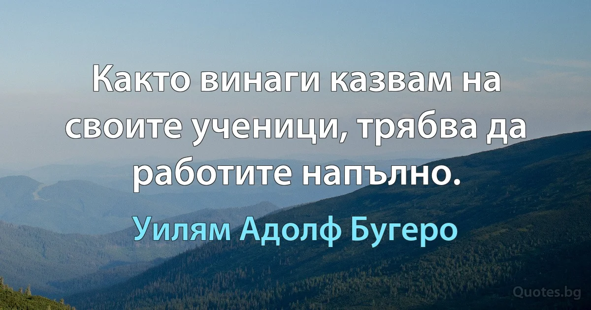 Както винаги казвам на своите ученици, трябва да работите напълно. (Уилям Адолф Бугеро)