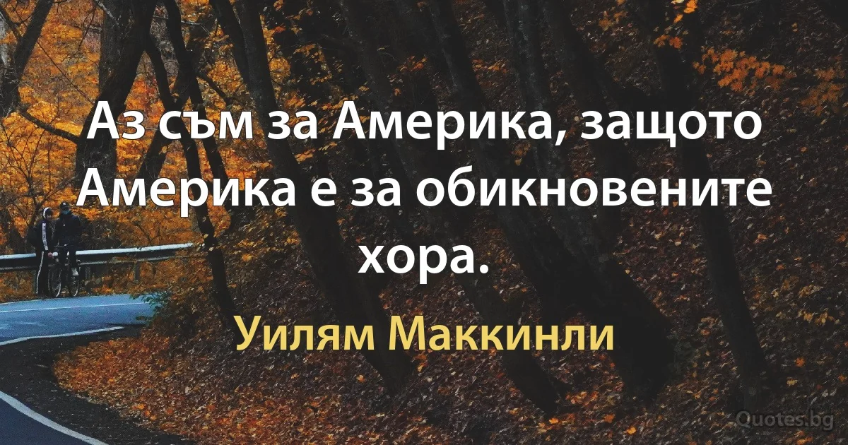 Аз съм за Америка, защото Америка е за обикновените хора. (Уилям Маккинли)