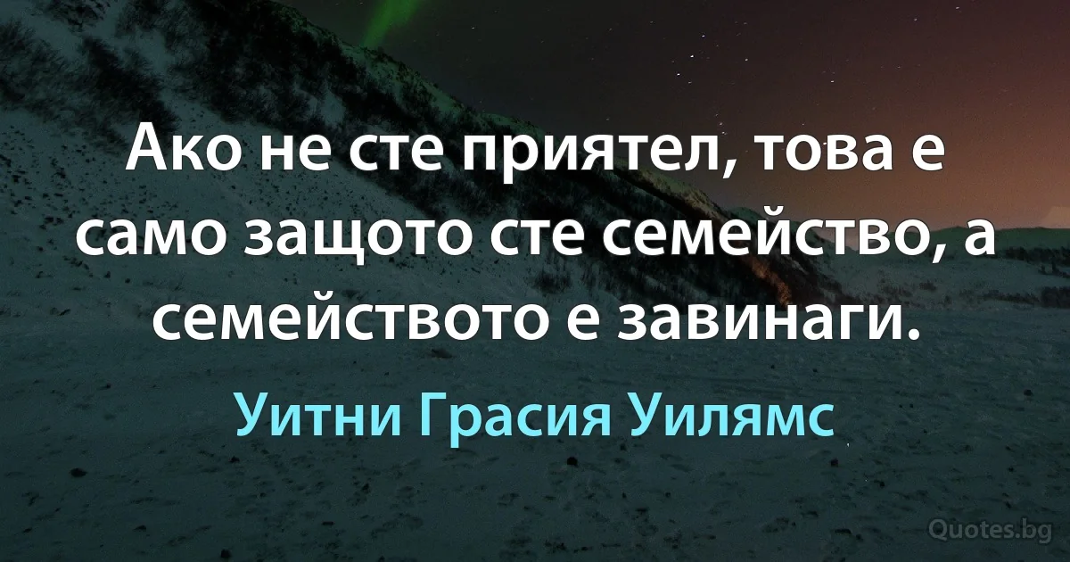 Ако не сте приятел, това е само защото сте семейство, а семейството е завинаги. (Уитни Грасия Уилямс)