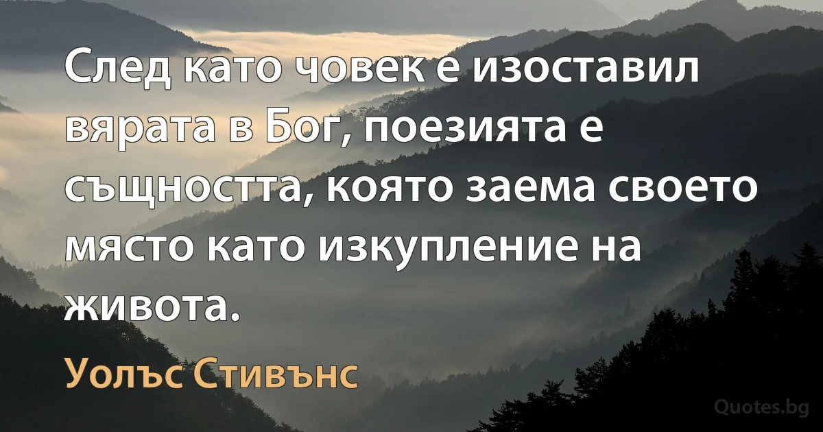 След като човек е изоставил вярата в Бог, поезията е същността, която заема своето място като изкупление на живота. (Уолъс Стивънс)