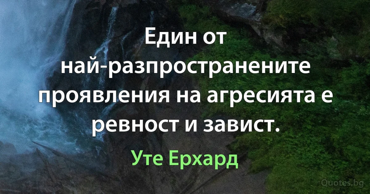 Един от най-разпространените проявления на агресията е ревност и завист. (Уте Ерхард)