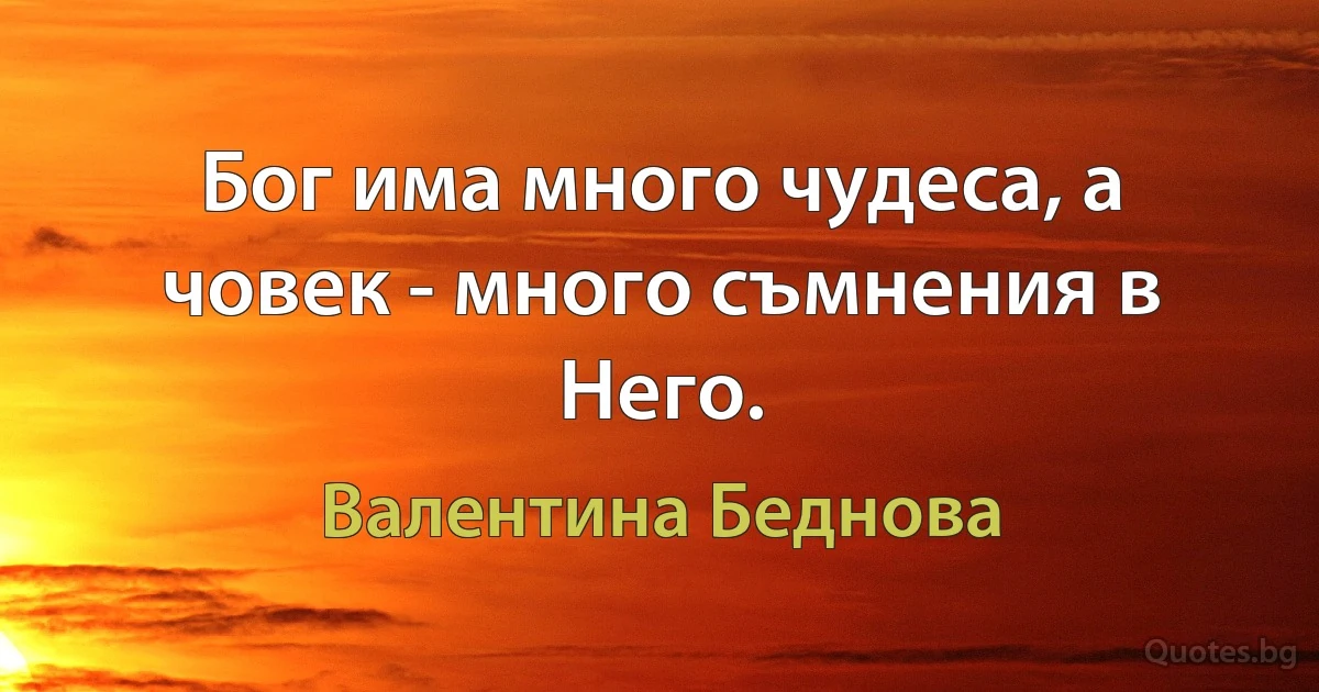 Бог има много чудеса, а човек - много съмнения в Него. (Валентина Беднова)