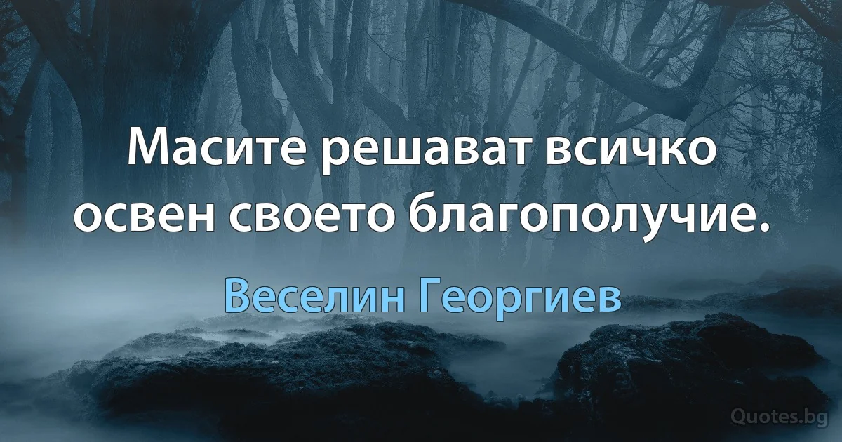 Масите решават всичко освен своето благополучие. (Веселин Георгиев)