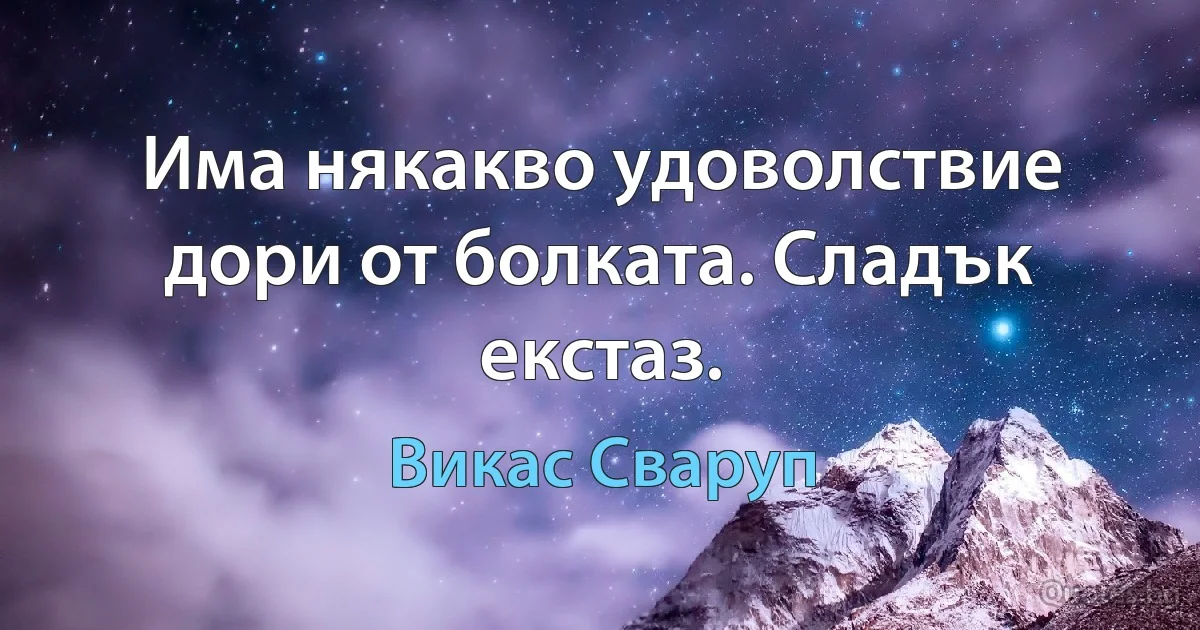 Има някакво удоволствие дори от болката. Сладък екстаз. (Викас Сваруп)