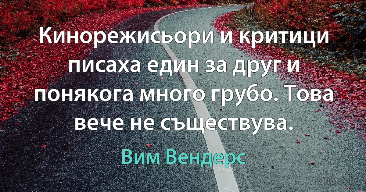 Кинорежисьори и критици писаха един за друг и понякога много грубо. Това вече не съществува. (Вим Вендерс)