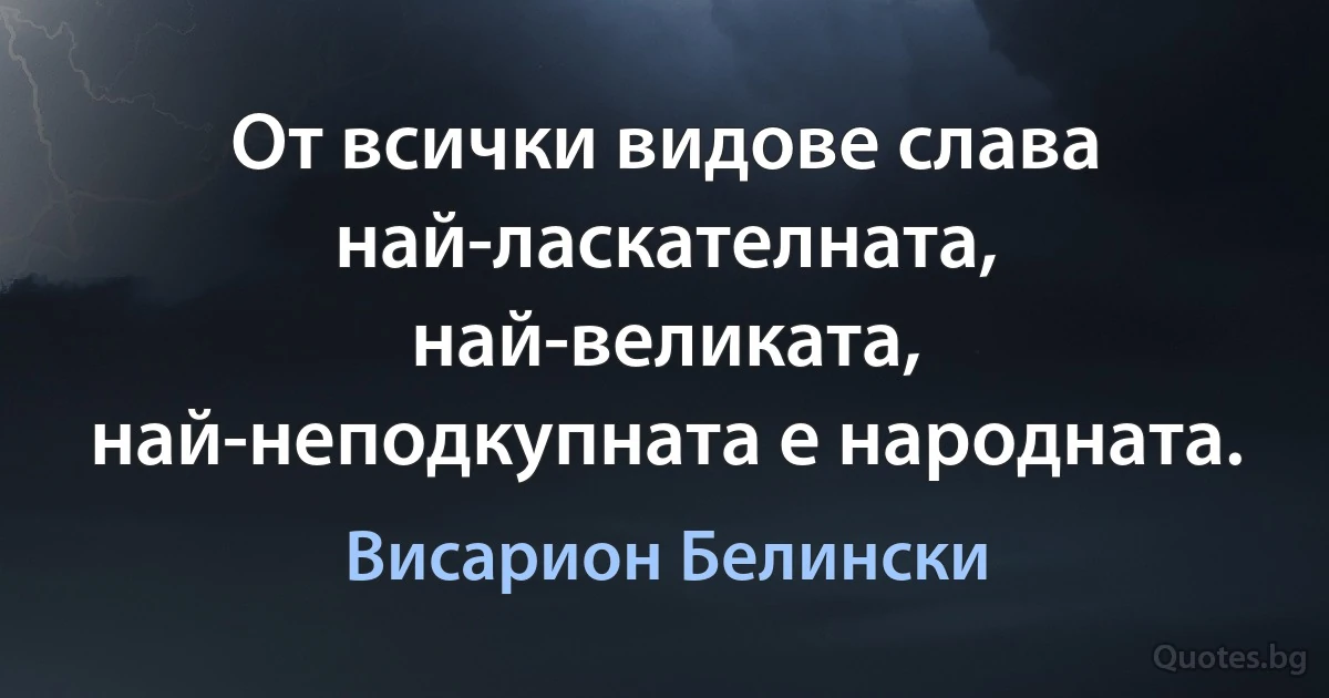 От всички видове слава най-ласкателната, най-великата, най-неподкупната е народната. (Висарион Белински)