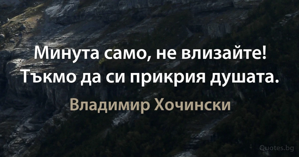 Минута само, не влизайте! Тъкмо да си прикрия душата. (Владимир Хочински)