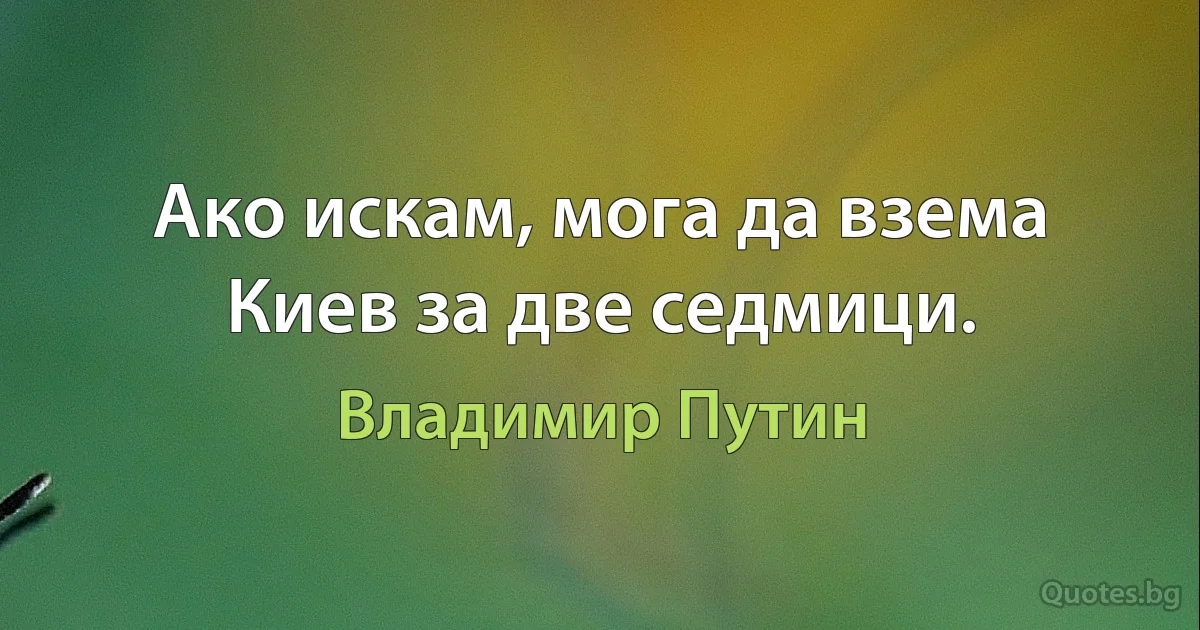 Ако искам, мога да взема Киев за две седмици. (Владимир Путин)