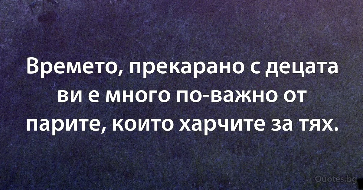 Времето, прекарано с децата ви е много по-важно от парите, които харчите за тях. (INZ BG)