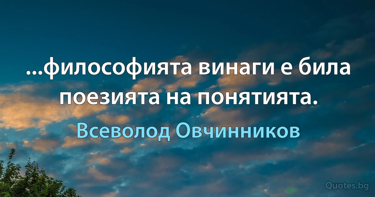 ...философията винаги е била поезията на понятията. (Всеволод Овчинников)