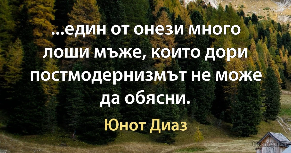 ...един от онези много лоши мъже, които дори постмодернизмът не може да обясни. (Юнот Диаз)