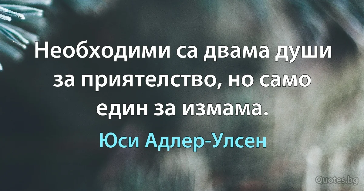 Необходими са двама души за приятелство, но само един за измама. (Юси Адлер-Улсен)