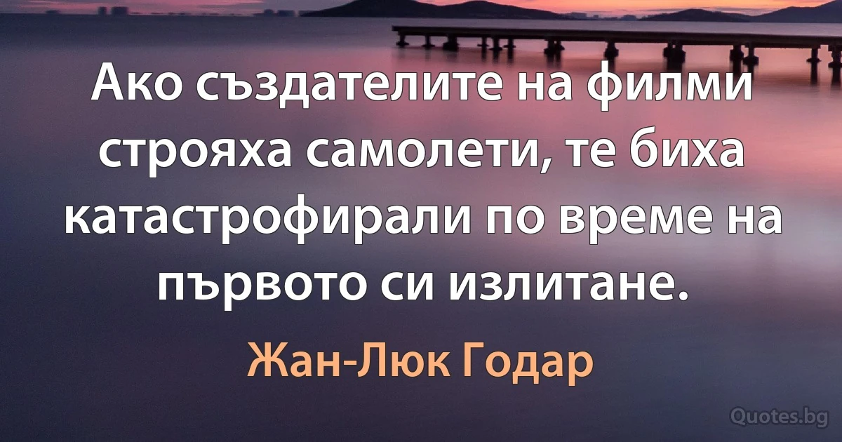 Ако създателите на филми строяха самолети, те биха катастрофирали по време на първото си излитане. (Жан-Люк Годар)