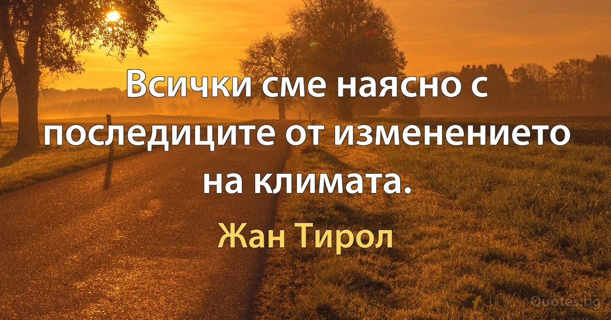 Всички сме наясно с последиците от изменението на климата. (Жан Тирол)