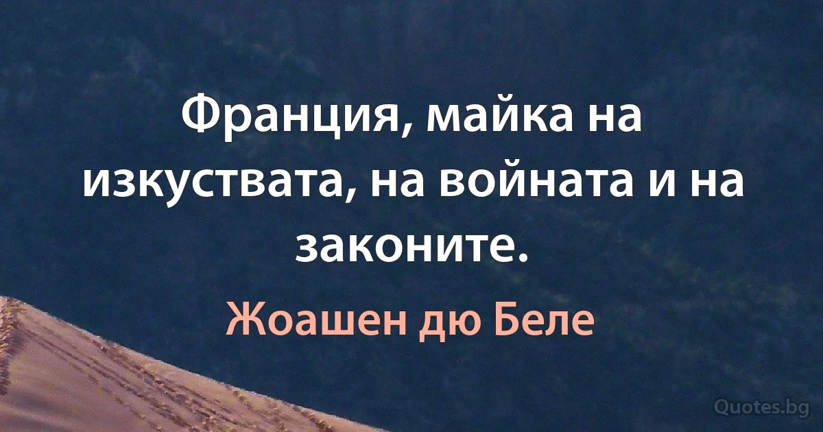 Франция, майка на изкуствата, на войната и на законите. (Жоашен дю Беле)