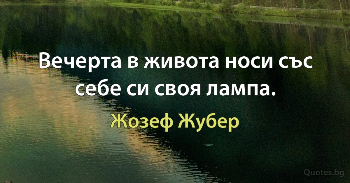 Вечерта в живота носи със себе си своя лампа. (Жозеф Жубер)