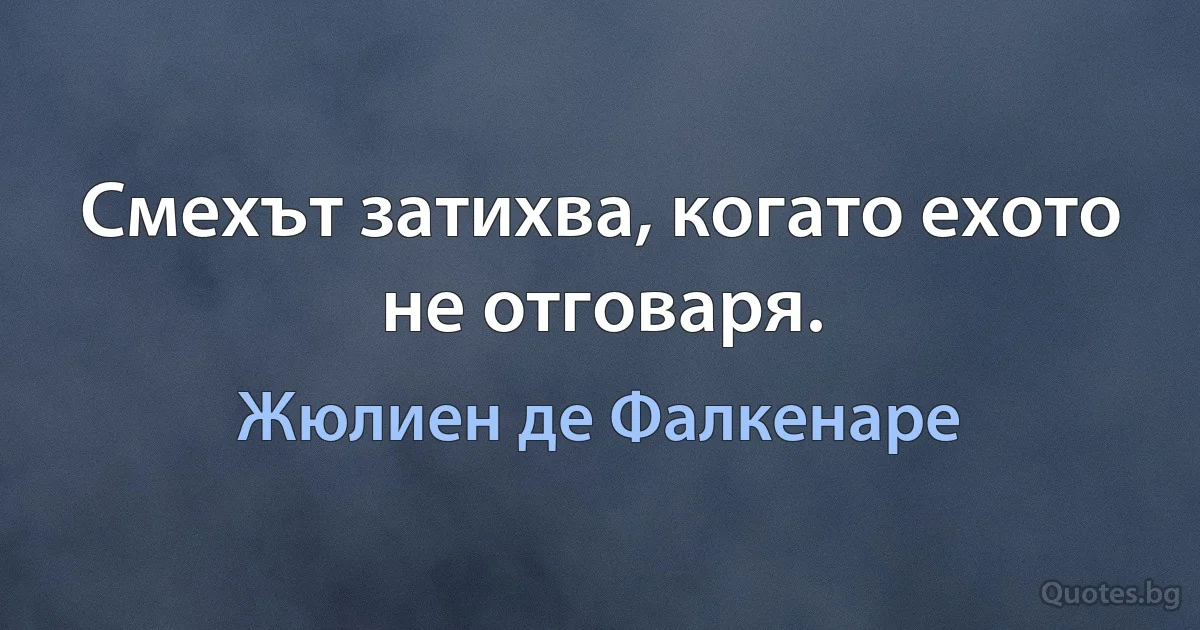 Смехът затихва, когато ехото не отговаря. (Жюлиен де Фалкенаре)