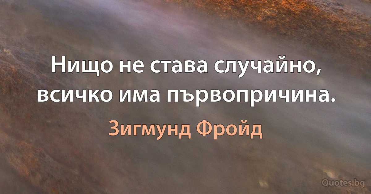 Нищо не става случайно, всичко има първопричина. (Зигмунд Фройд)