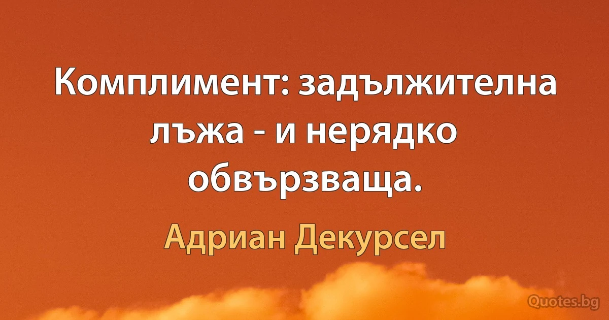 Комплимент: задължителна лъжа - и нерядко обвързваща. (Адриан Декурсел)