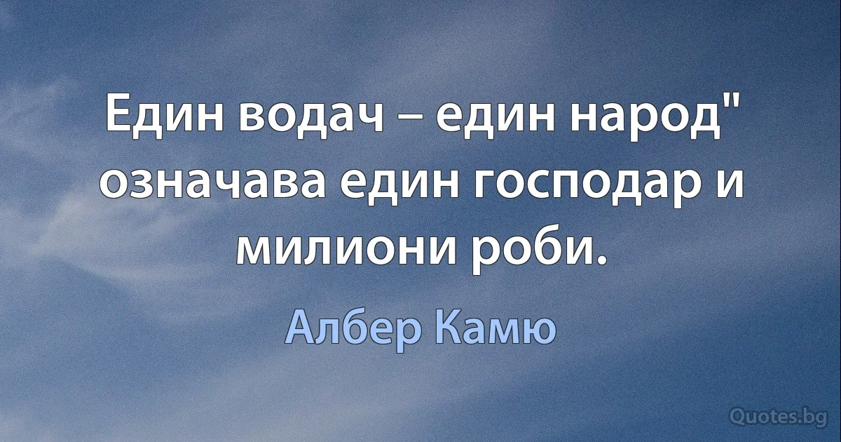 Един водач – един народ" означава един господар и милиони роби. (Албер Камю)