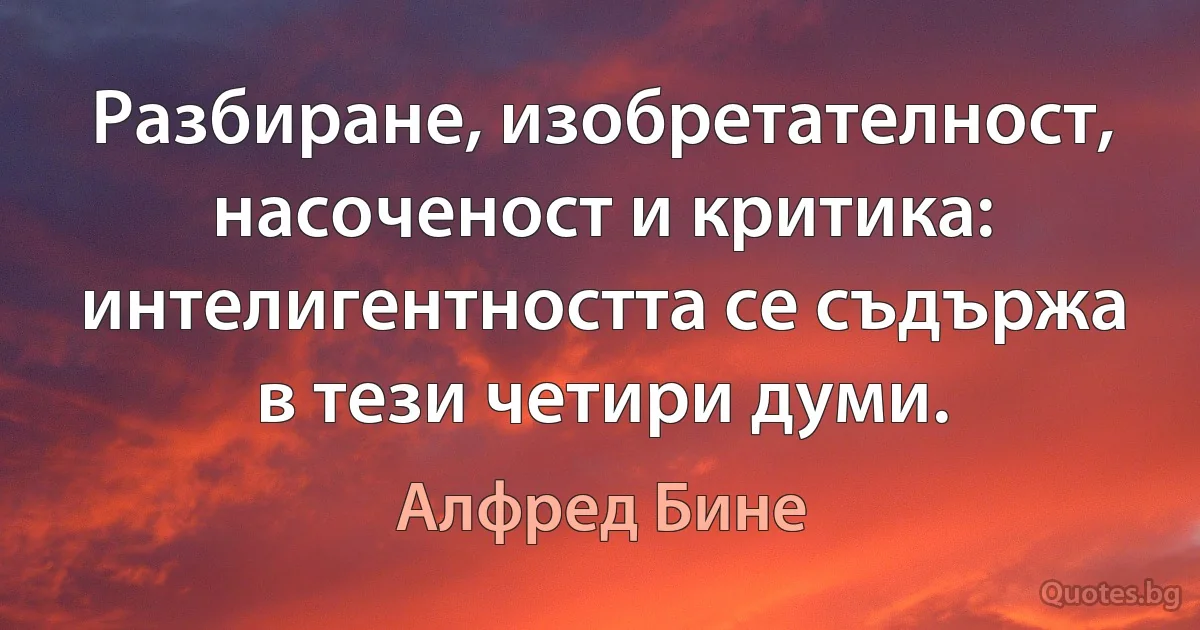 Разбиране, изобретателност, насоченост и критика: интелигентността се съдържа в тези четири думи. (Алфред Бине)