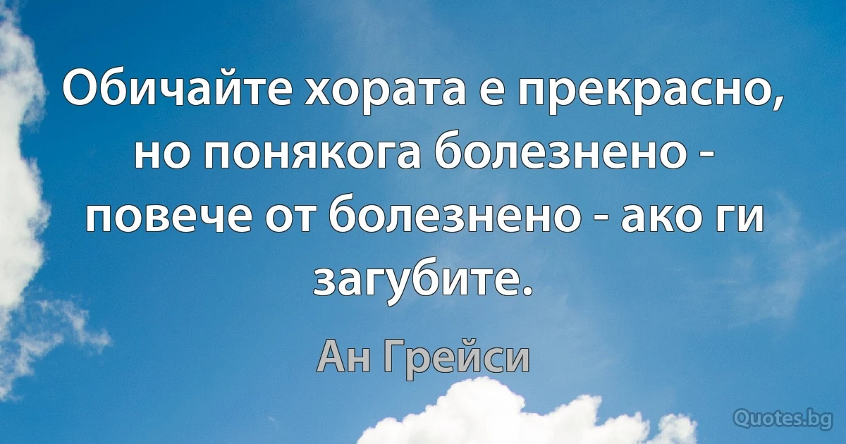 Обичайте хората е прекрасно, но понякога болезнено - повече от болезнено - ако ги загубите. (Ан Грейси)