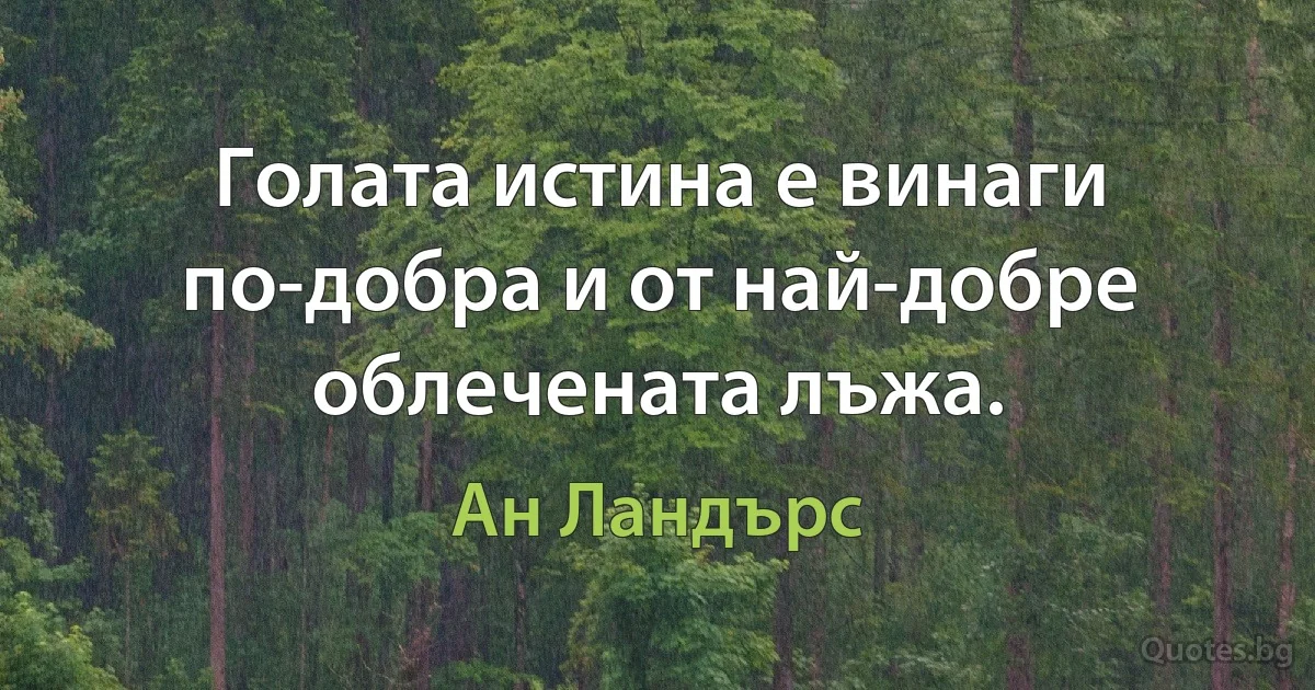 Голата истина е винаги по-добра и от най-добре облечената лъжа. (Ан Ландърс)