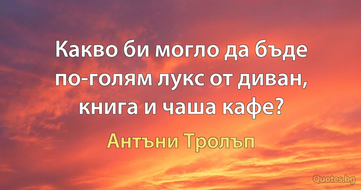 Какво би могло да бъде по-голям лукс от диван, книга и чаша кафе? (Антъни Тролъп)