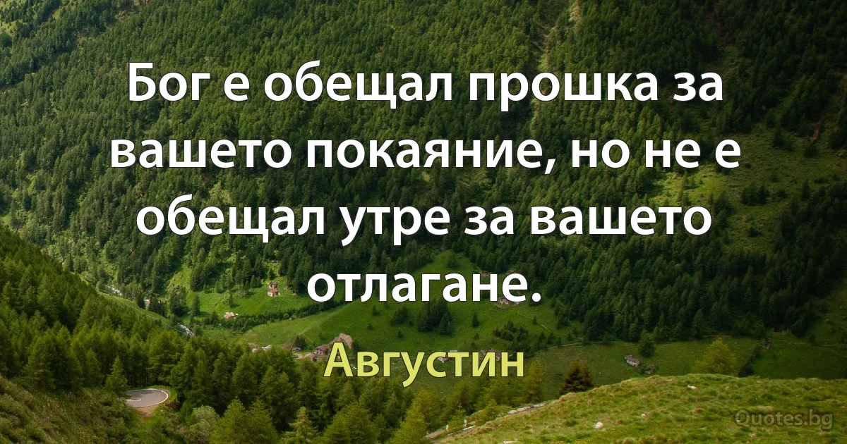 Бог е обещал прошка за вашето покаяние, но не е обещал утре за вашето отлагане. (Августин)