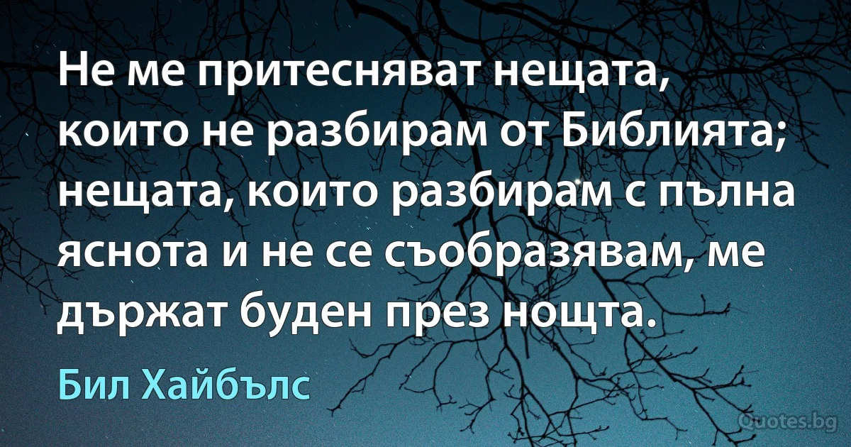 Не ме притесняват нещата, които не разбирам от Библията; нещата, които разбирам с пълна яснота и не се съобразявам, ме държат буден през нощта. (Бил Хайбълс)