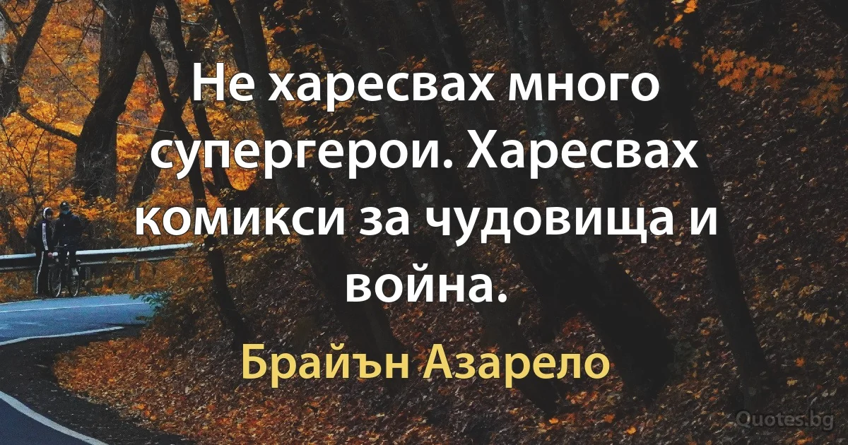 Не харесвах много супергерои. Харесвах комикси за чудовища и война. (Брайън Азарело)