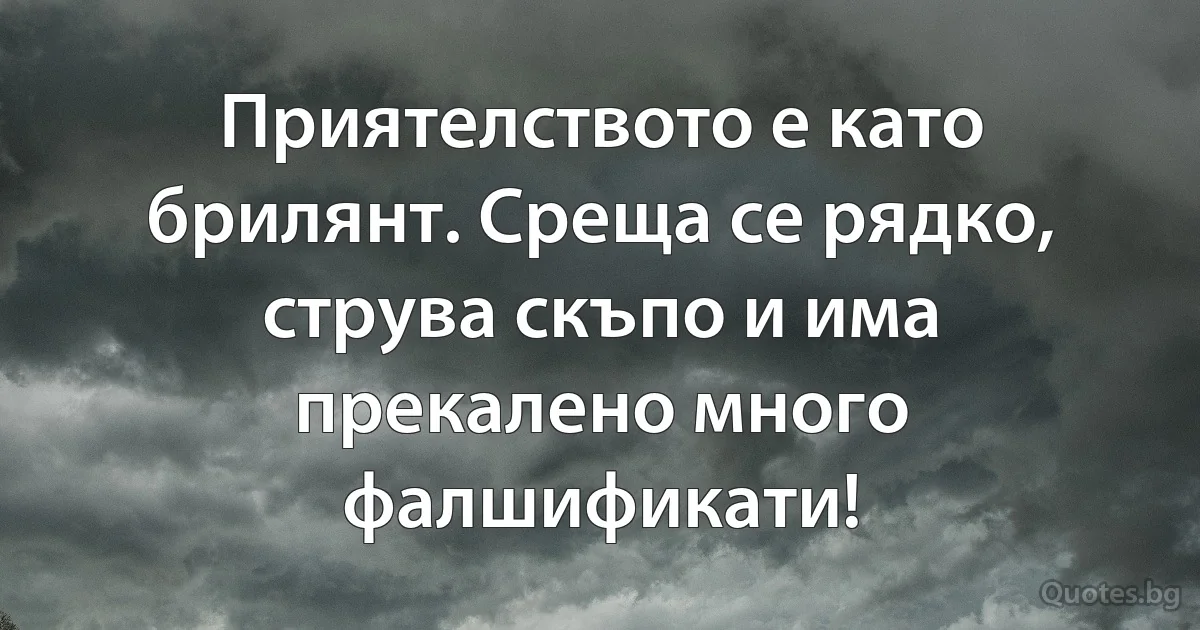 Приятелството е като брилянт. Среща се рядко, струва скъпо и има прекалено много фалшификати! (INZ BG)