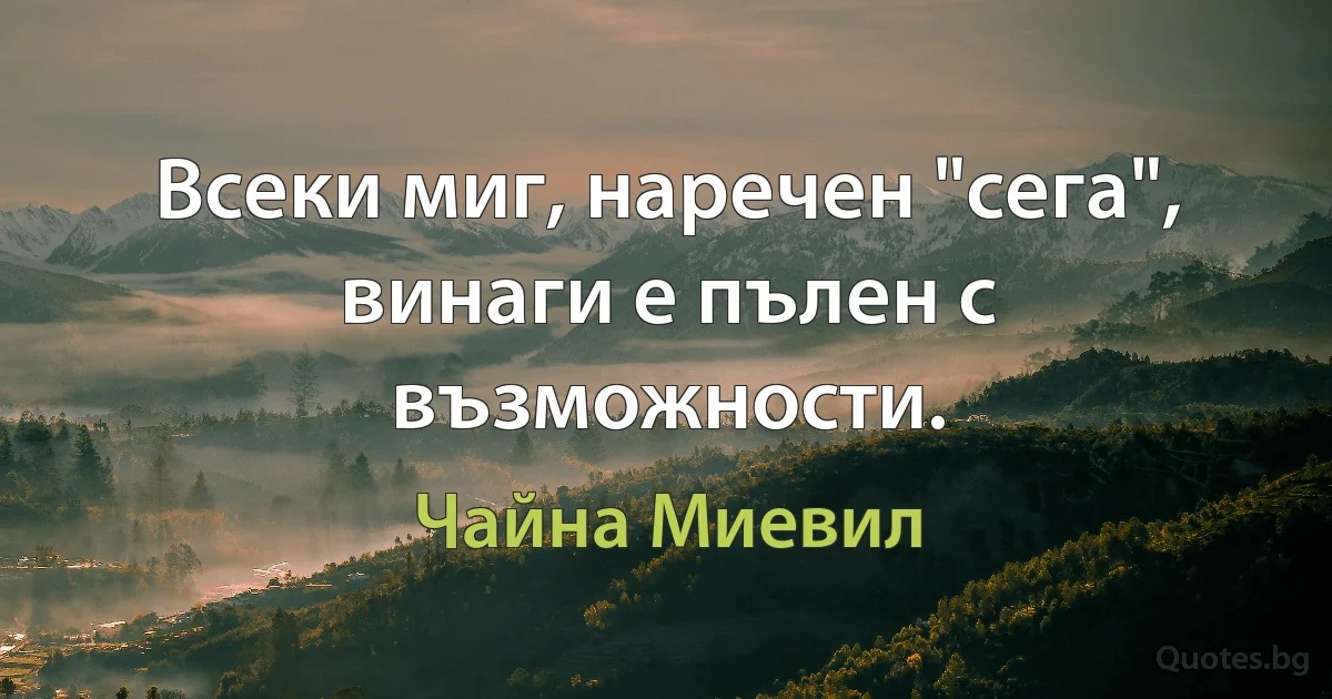 Всеки миг, наречен "сега", винаги е пълен с възможности. (Чайна Миевил)