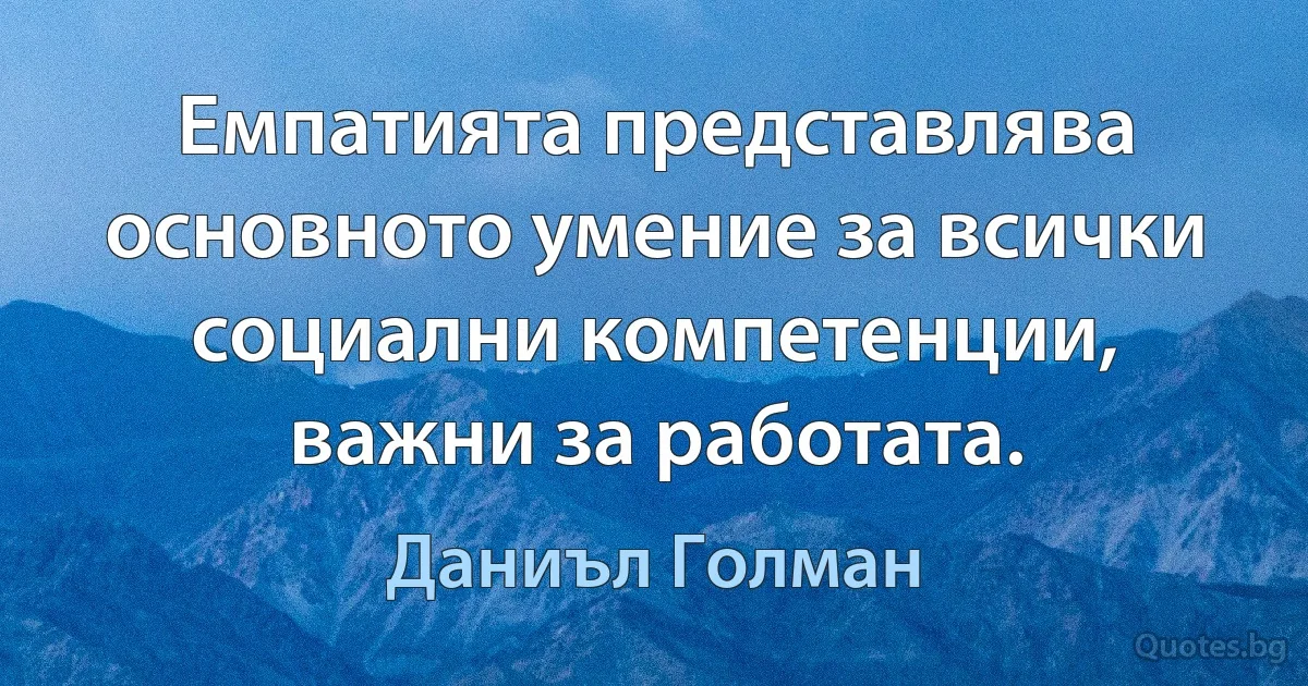 Емпатията представлява основното умение за всички социални компетенции, важни за работата. (Даниъл Голман)