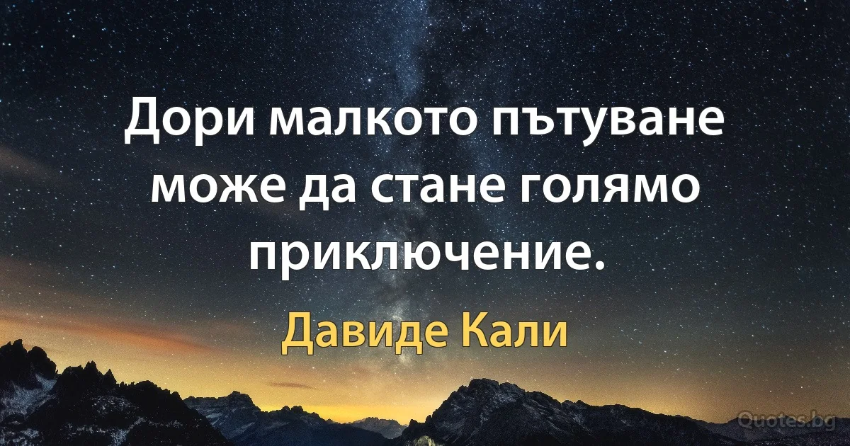 Дори малкото пътуване може да стане голямо приключение. (Давиде Кали)