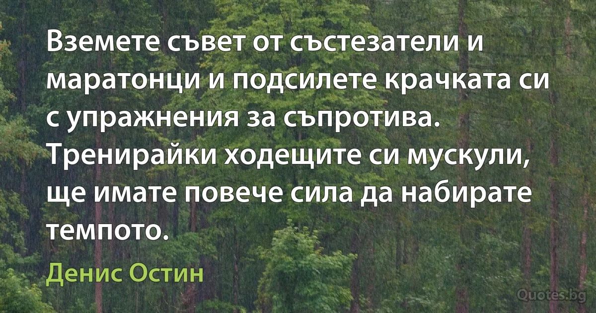 Вземете съвет от състезатели и маратонци и подсилете крачката си с упражнения за съпротива. Тренирайки ходещите си мускули, ще имате повече сила да набирате темпото. (Денис Остин)