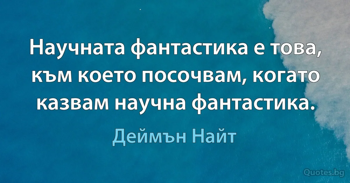 Научната фантастика е това, към което посочвам, когато казвам научна фантастика. (Деймън Найт)