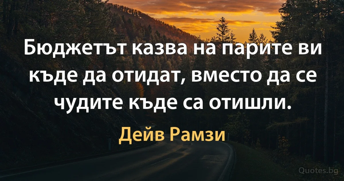 Бюджетът казва на парите ви къде да отидат, вместо да се чудите къде са отишли. (Дейв Рамзи)