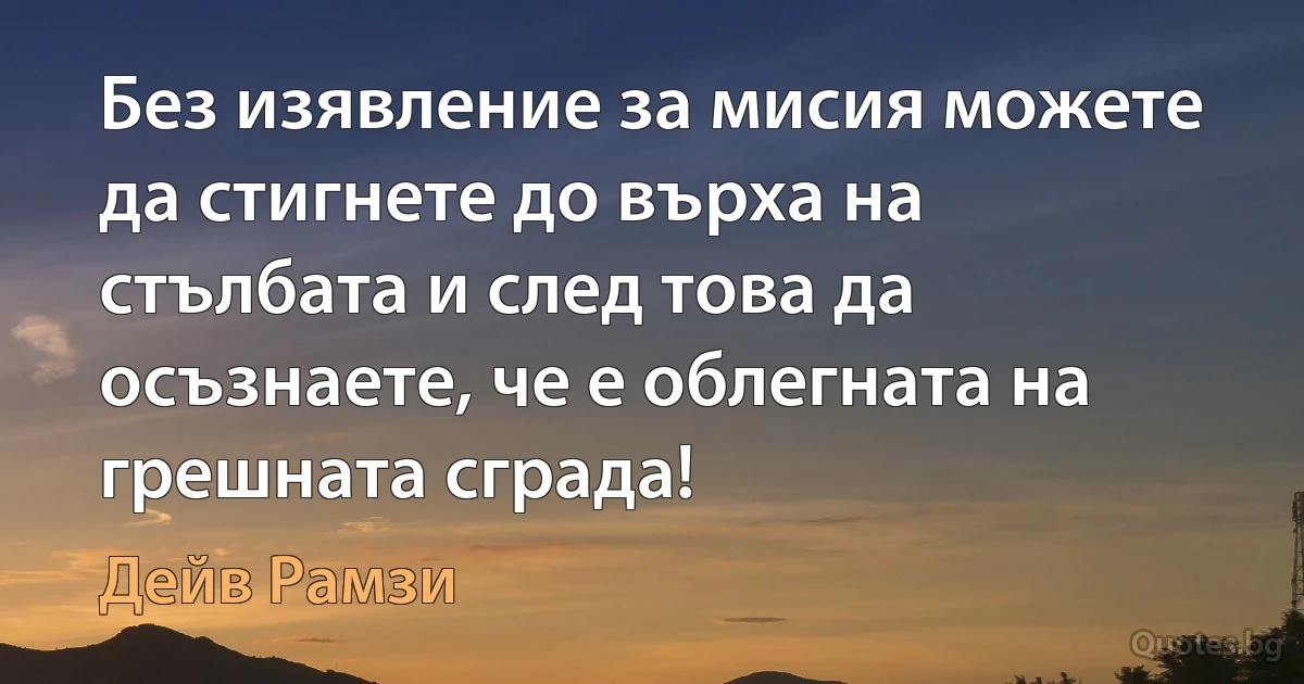 Без изявление за мисия можете да стигнете до върха на стълбата и след това да осъзнаете, че е облегната на грешната сграда! (Дейв Рамзи)