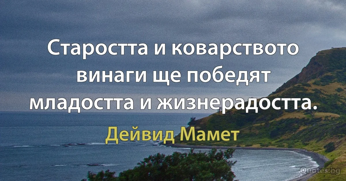 Старостта и коварството винаги ще победят младостта и жизнерадостта. (Дейвид Мамет)