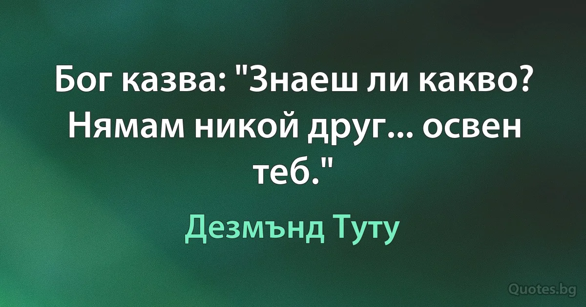 Бог казва: "Знаеш ли какво? Нямам никой друг... освен теб." (Дезмънд Туту)