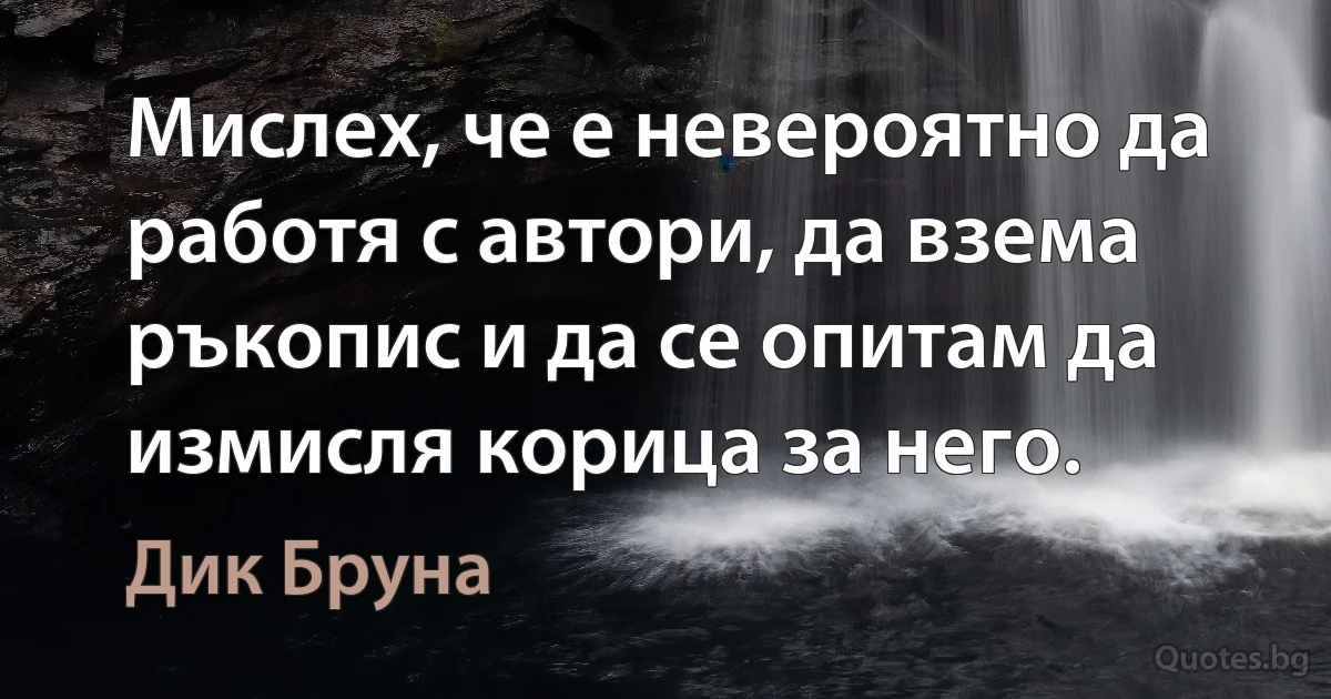 Мислех, че е невероятно да работя с автори, да взема ръкопис и да се опитам да измисля корица за него. (Дик Бруна)