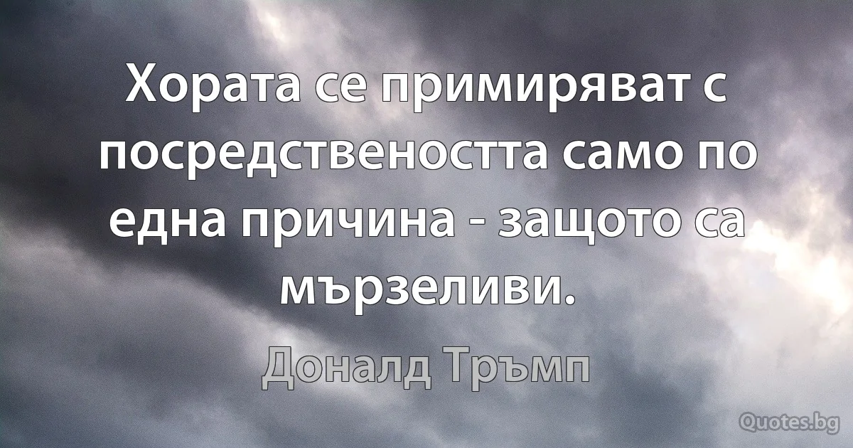 Хората се примиряват с посредствеността само по една причина - защото са мързеливи. (Доналд Тръмп)