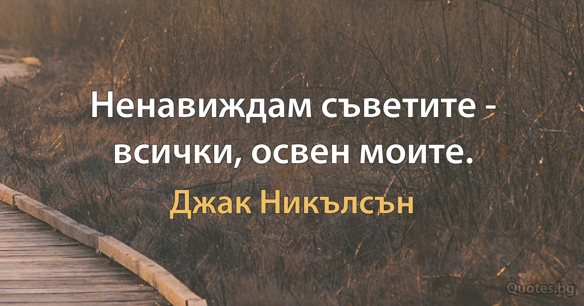 Ненавиждам съветите - всички, освен моите. (Джак Никълсън)