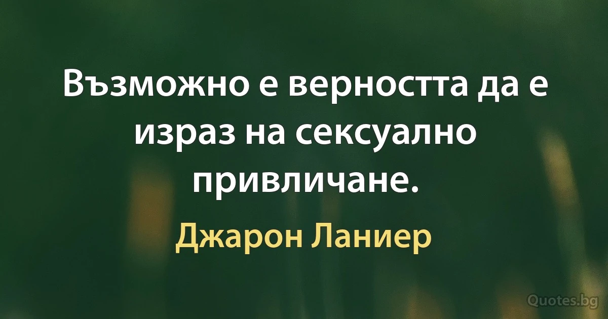 Възможно е верността да е израз на сексуално привличане. (Джарон Ланиер)