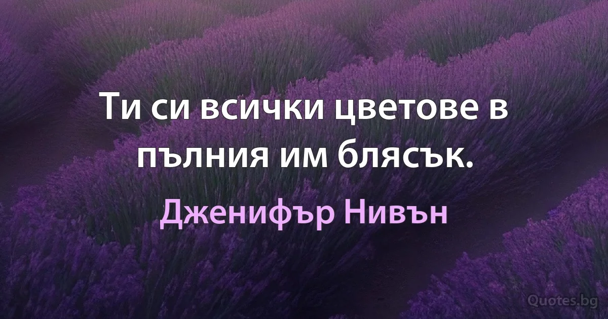 Ти си всички цветове в пълния им блясък. (Дженифър Нивън)