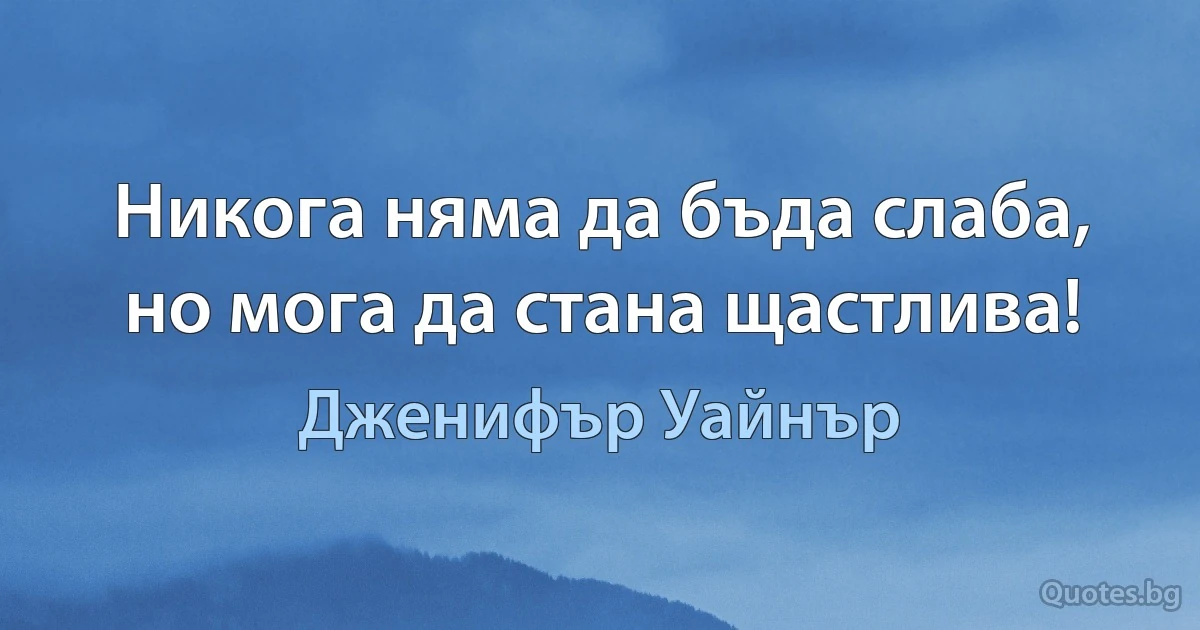 Никога няма да бъда слаба, но мога да стана щастлива! (Дженифър Уайнър)