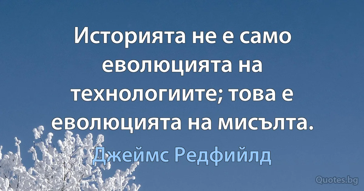 Историята не е само еволюцията на технологиите; това е еволюцията на мисълта. (Джеймс Редфийлд)